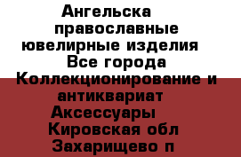 Ангельска925 православные ювелирные изделия - Все города Коллекционирование и антиквариат » Аксессуары   . Кировская обл.,Захарищево п.